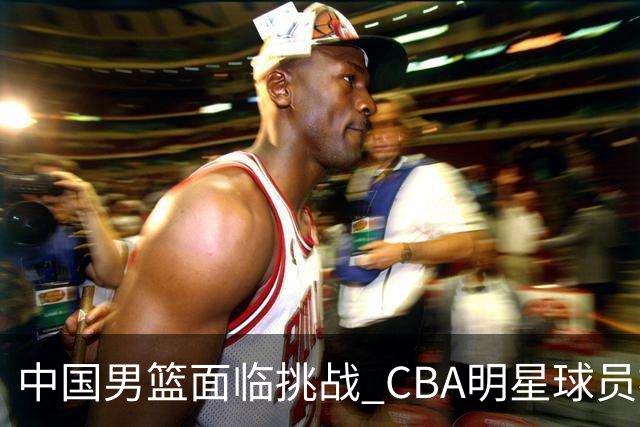 中国男篮面临挑战 CBA明星球员被亚洲劲旅抢先归化 亚运会战局升级
