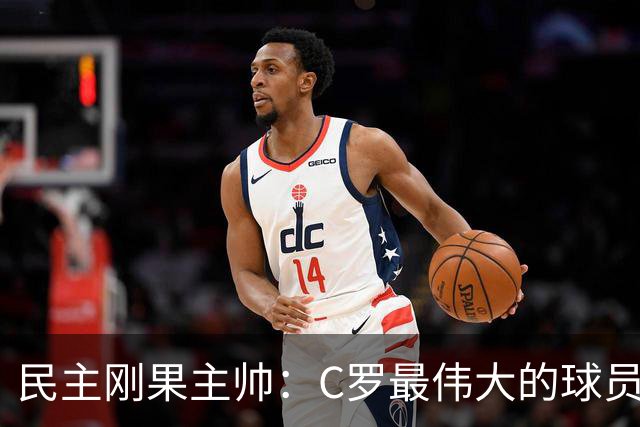 民主刚果主帅：C罗最伟大的球员之一 单靠一名球员无法防守他