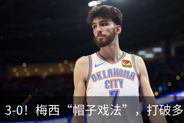 3-0！梅西“帽子戏法”，打破多项纪录，齐达内儿子“发挥失常”